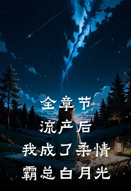 全章节流产后，我成了柔情霸总白月光