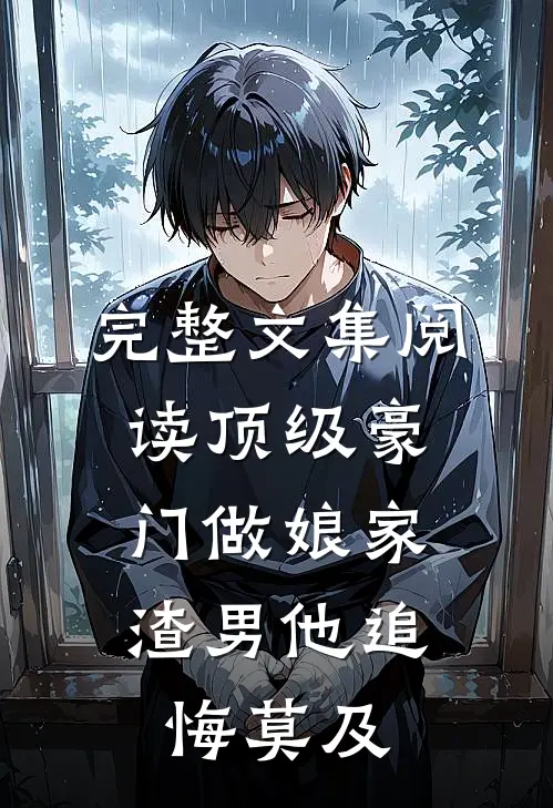 完整文集阅读顶级豪门做娘家，渣男他追悔莫及