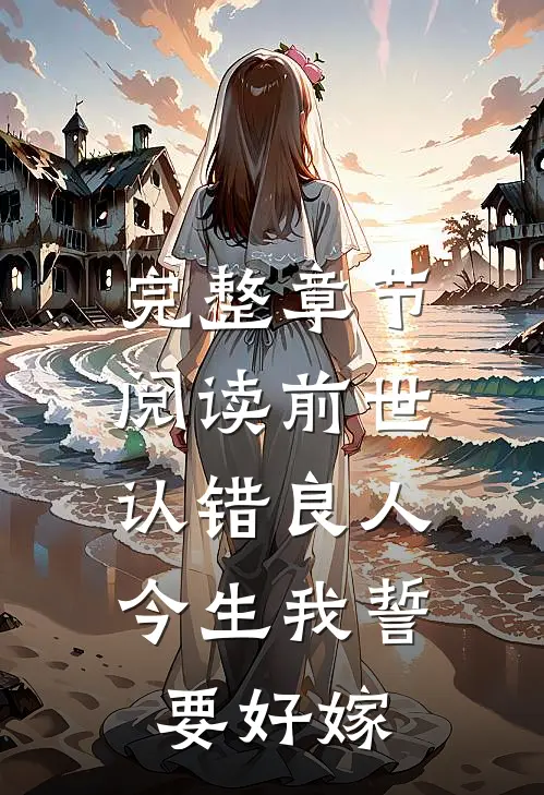 完整章节阅读前世认错良人，今生我誓要好嫁