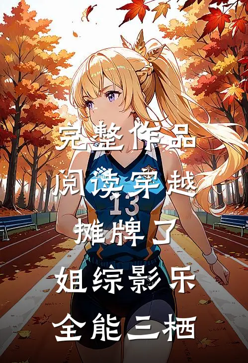 完整作品阅读穿越：摊牌了，姐综影乐全能三栖