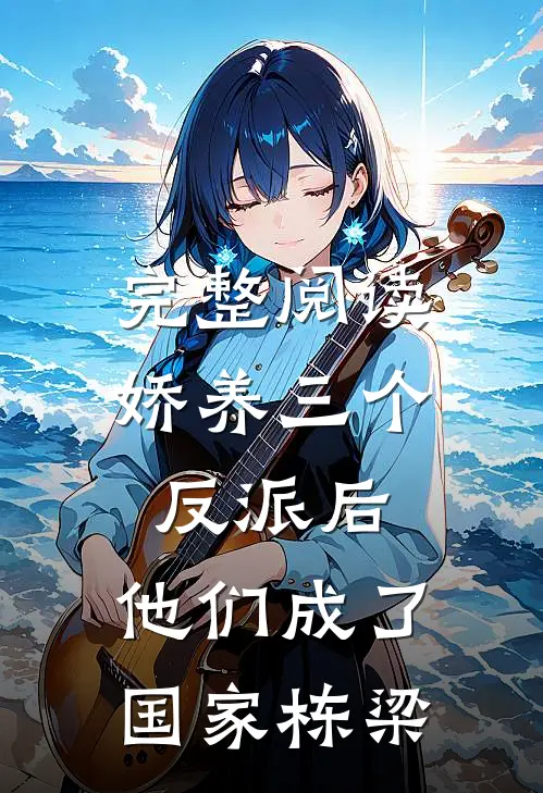 完整阅读娇养三个反派后，他们成了国家栋梁