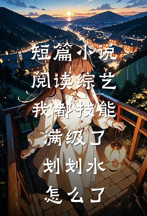 短篇小说阅读综艺：我都技能满级了，划划水怎么了