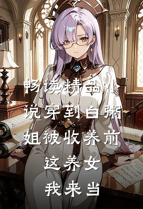 畅读精品小说穿到白粥姐被收养前，这养女我来当