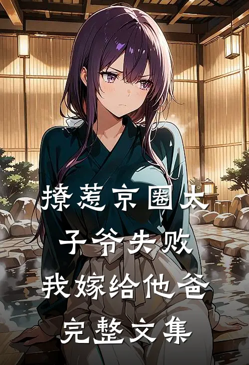 撩惹京圈太子爷失败，我嫁给他爸完整文集