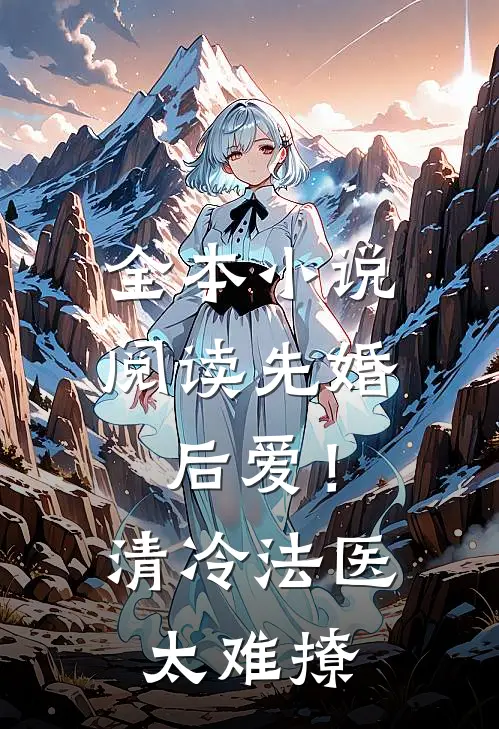 全本小说阅读先婚后爱！清冷法医太难撩