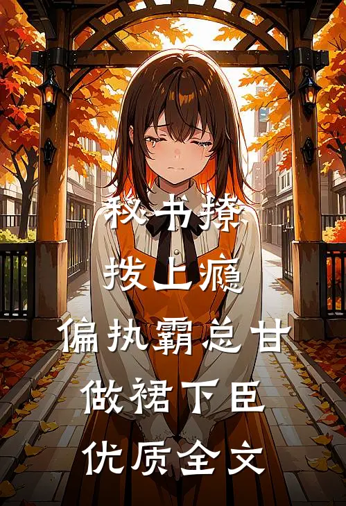 秘书撩拨上瘾，偏执霸总甘做裙下臣优质全文