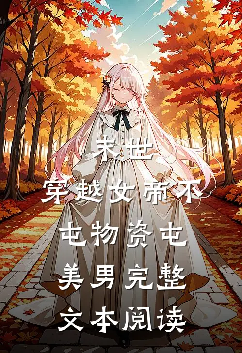末世，穿越女帝不屯物资屯美男完整文本阅读