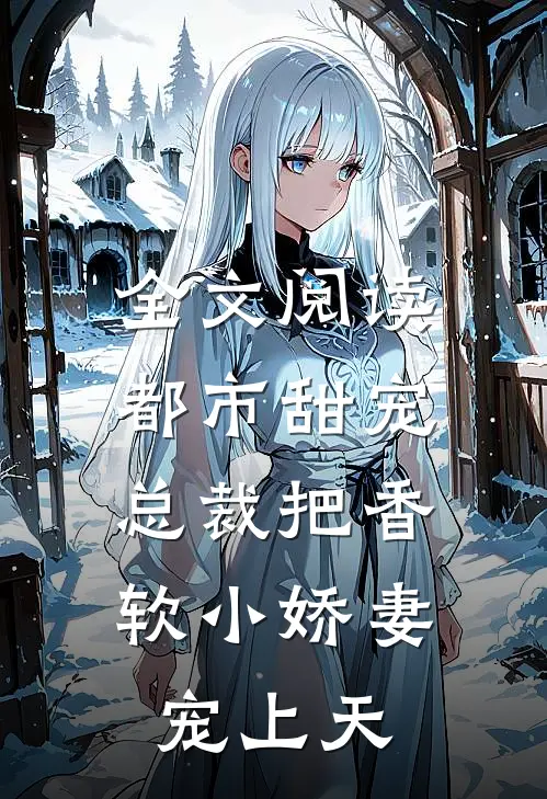 全文阅读都市甜宠：总裁把香软小娇妻宠上天