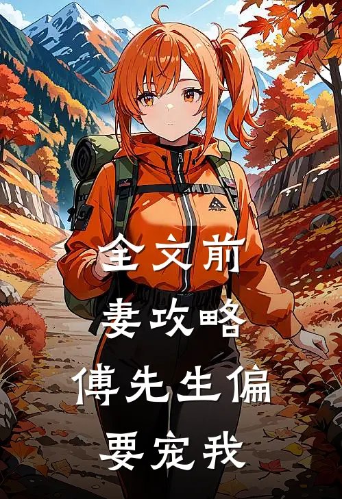 全文前妻攻略：傅先生偏要宠我