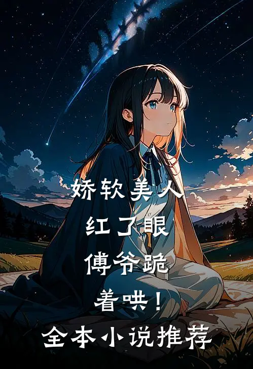 娇软美人红了眼，傅爷跪着哄！全本小说推荐
