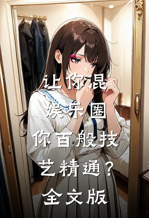 让你混娱乐圈，你百般技艺精通？全文版