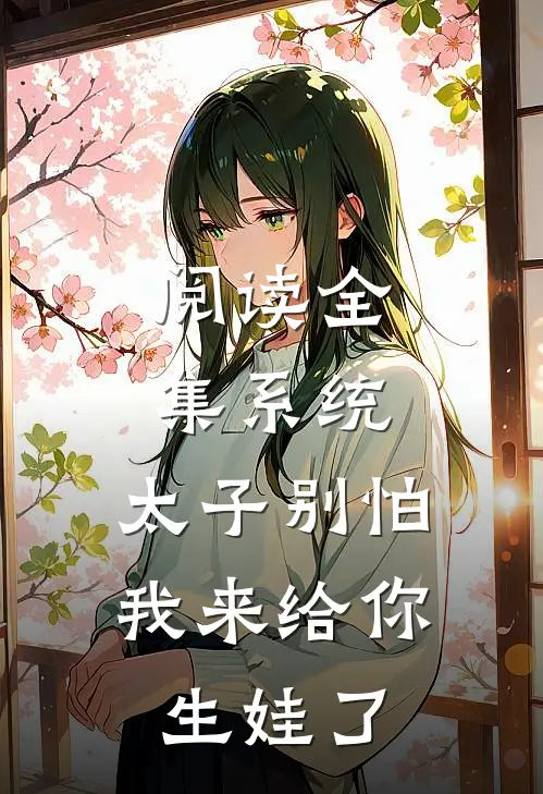 阅读全集系统：太子别怕，我来给你生娃了