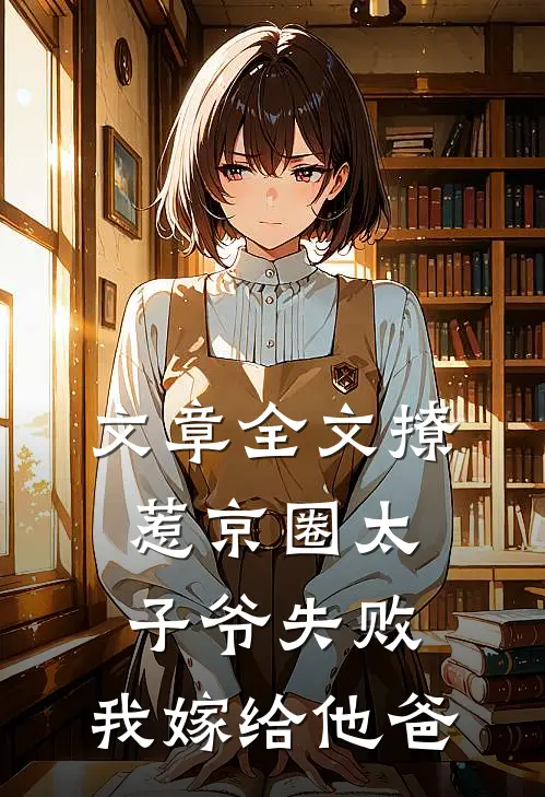 文章全文撩惹京圈太子爷失败，我嫁给他爸