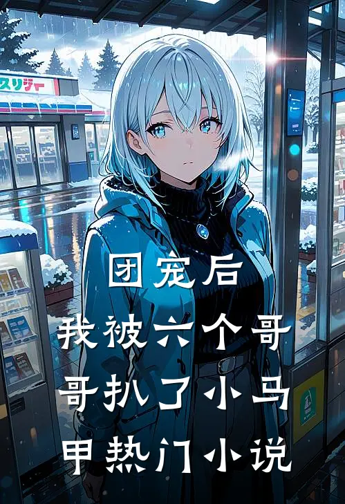 团宠后，我被六个哥哥扒了小马甲热门小说