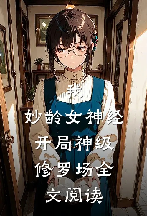 我，妙龄女神经，开局神级修罗场全文阅读