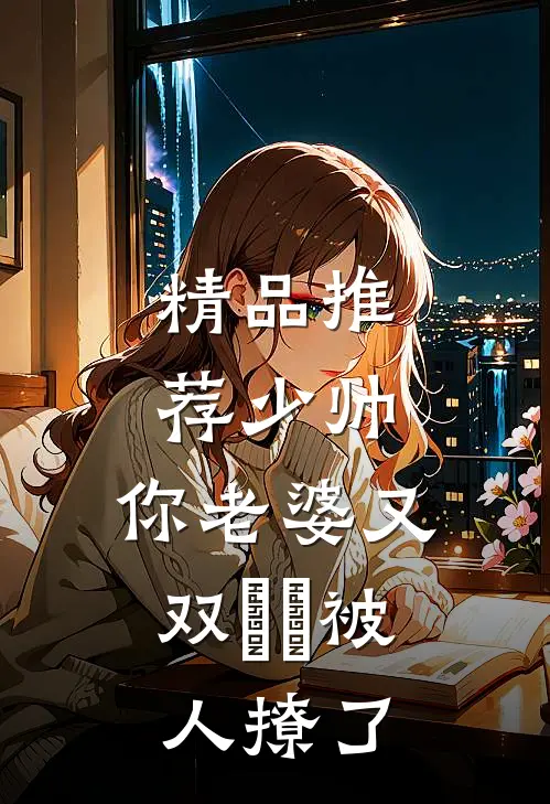 精品推荐少帅，你老婆又双叒叕被人撩了