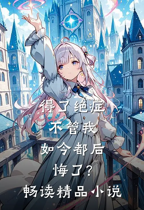 得了绝症不管我，如今都后悔了?畅读精品小说