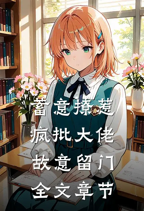 蓄意撩惹：疯批大佬故意留门全文章节