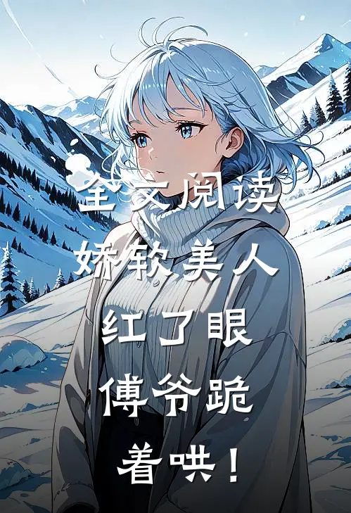 全文阅读娇软美人红了眼，傅爷跪着哄！