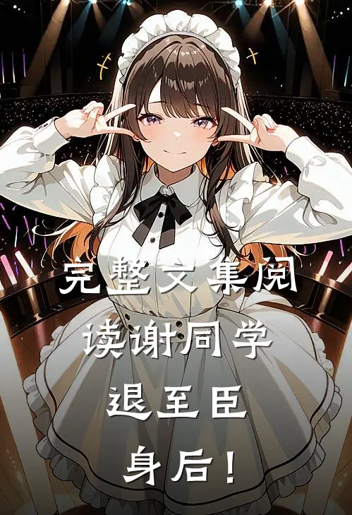 完整文集阅读谢同学，退至臣身后！