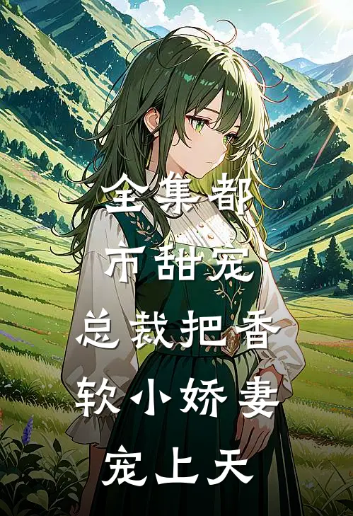 全集都市甜宠：总裁把香软小娇妻宠上天
