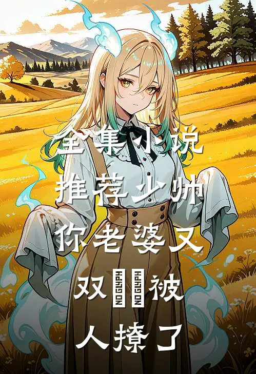 全集小说推荐少帅，你老婆又双叒叕被人撩了