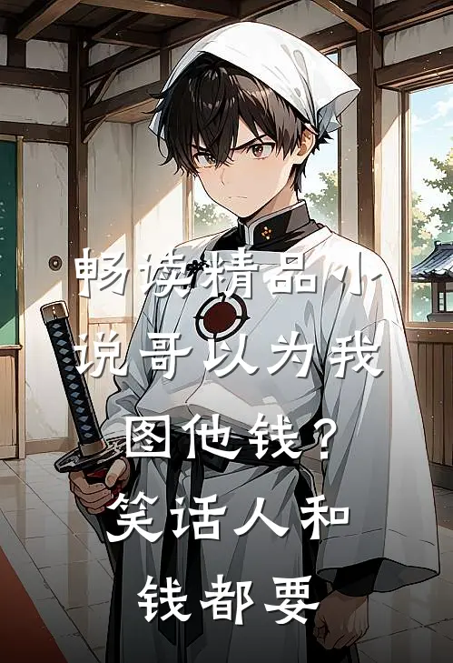 畅读精品小说哥以为我图他钱？笑话，人和钱都要