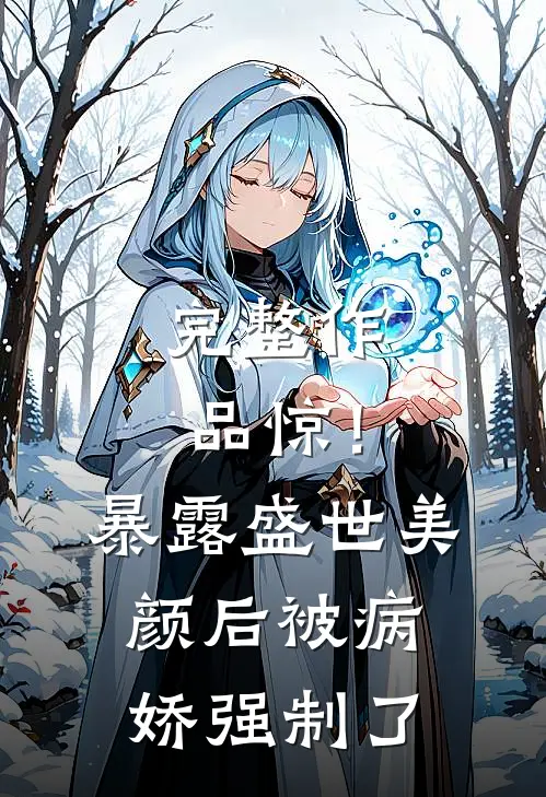完整作品惊！暴露盛世美颜后被病娇强制了