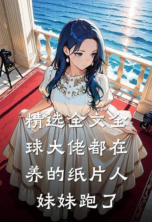 精选全文全球大佬都在养的纸片人妹妹跑了