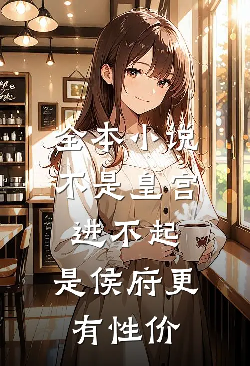 全本小说不是皇宫进不起，是侯府更有性价