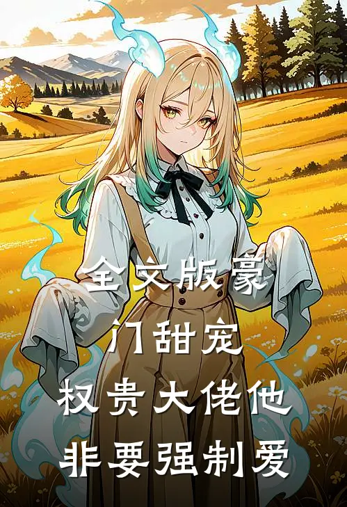 全文版豪门甜宠：权贵大佬他非要强制爱