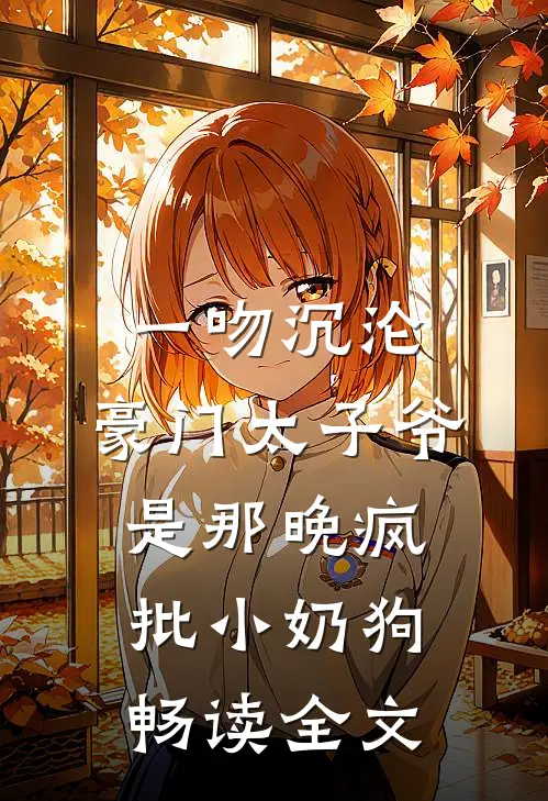 一吻沉沦，豪门太子爷是那晚疯批小奶狗畅读全文