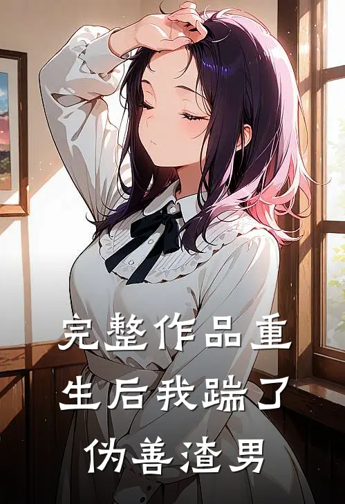 完整作品重生后我踹了伪善渣男