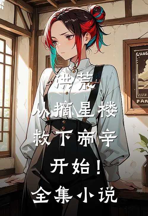 洪荒，从摘星楼救下帝辛开始！全集小说