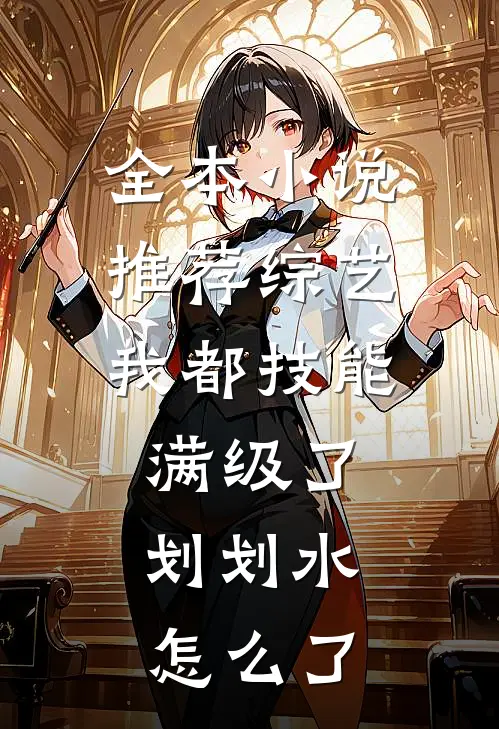 全本小说推荐综艺：我都技能满级了，划划水怎么了