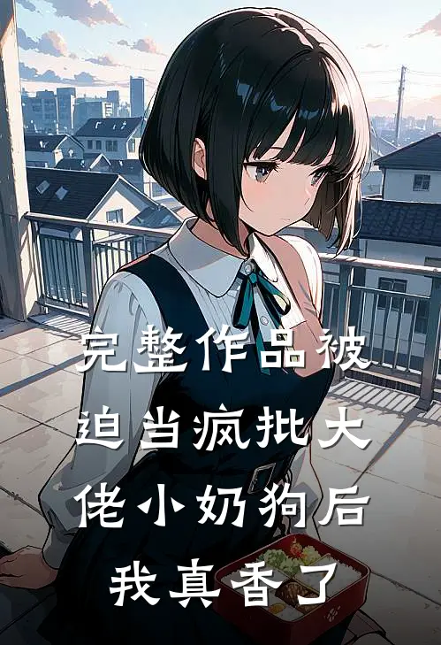 完整作品被迫当疯批大佬小奶狗后我真香了