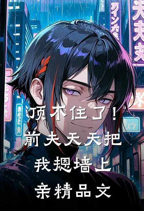 顶不住了！前夫天天把我摁墙上亲精品文