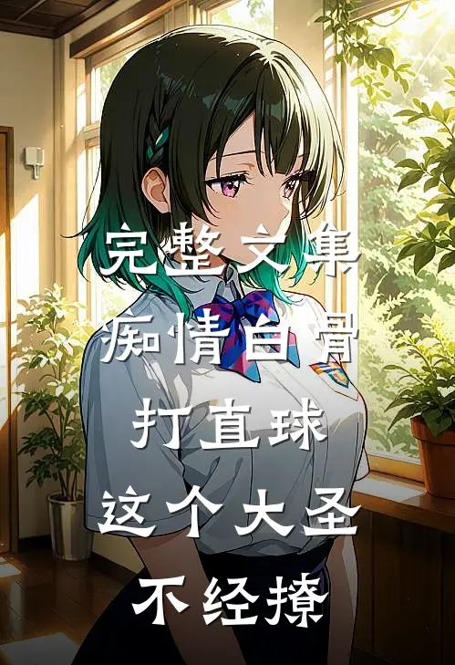 完整文集痴情白骨打直球，这个大圣不经撩