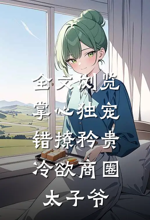 全文浏览掌心独宠：错撩矜贵冷欲商圈太子爷