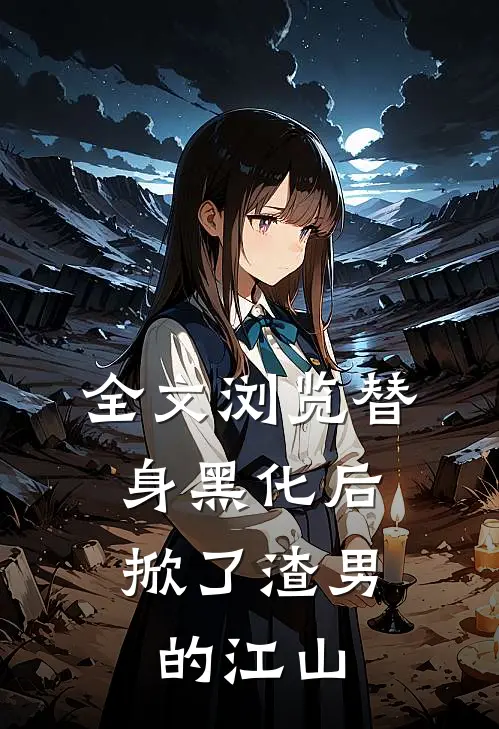 全文浏览替身黑化后，掀了渣男的江山