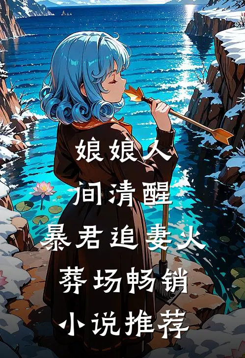 娘娘人间清醒，暴君追妻火葬场畅销小说推荐