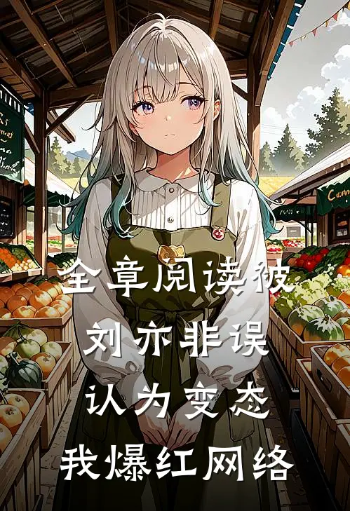 全章阅读被刘亦非误认为变态，我爆红网络