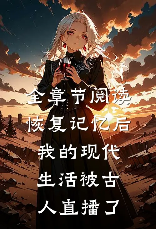 全章节阅读恢复记忆后，我的现代生活被古人直播了