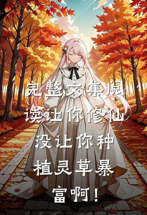 完整文集阅读让你修仙，没让你种植灵草暴富啊！