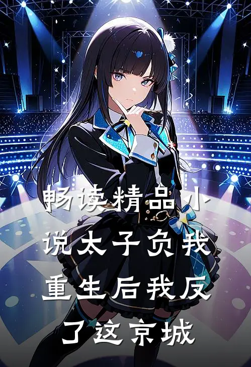 畅读精品小说太子负我，重生后我反了这京城