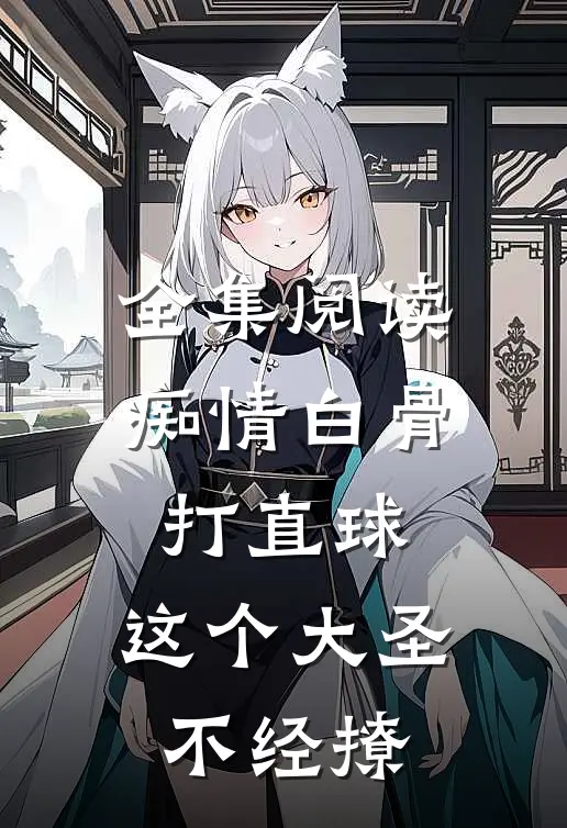 全集阅读痴情白骨打直球，这个大圣不经撩