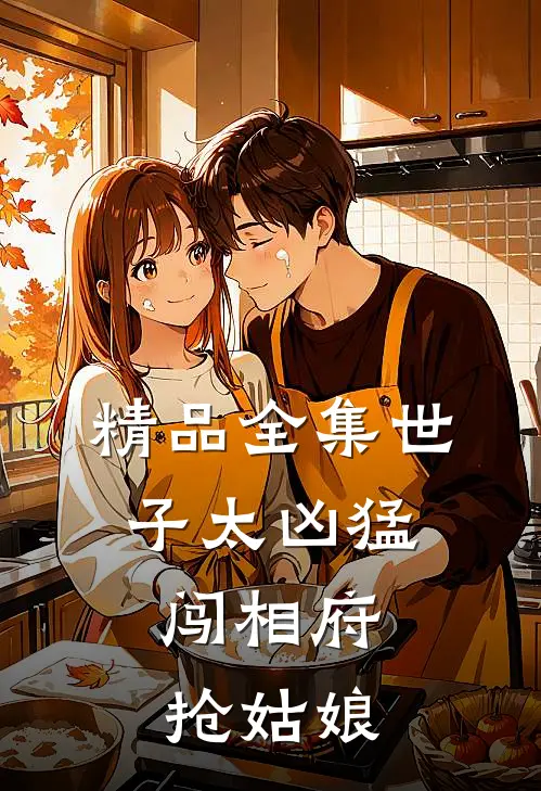 精品全集世子太凶猛：闯相府抢姑娘