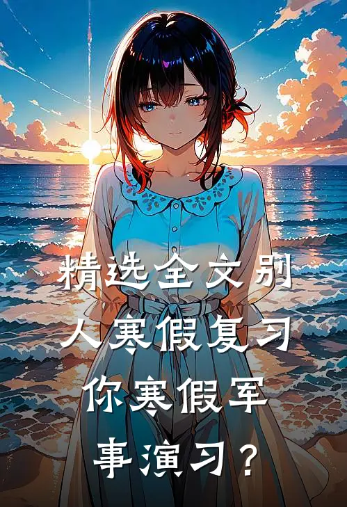 精选全文别人寒假复习，你寒假军事演习？