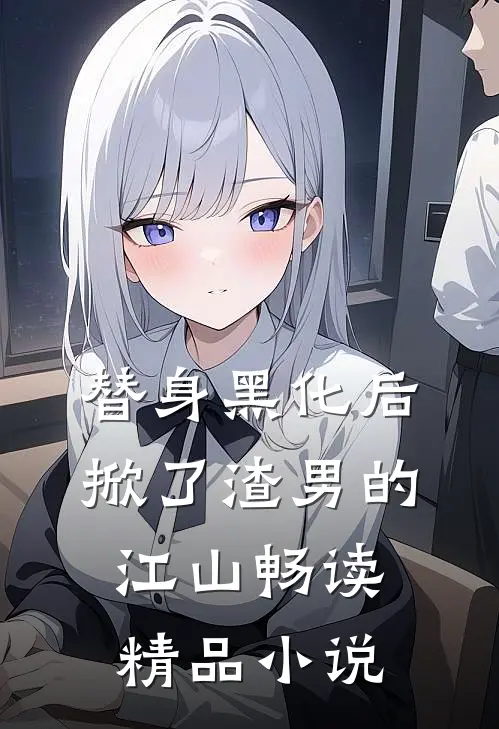 替身黑化后，掀了渣男的江山畅读精品小说