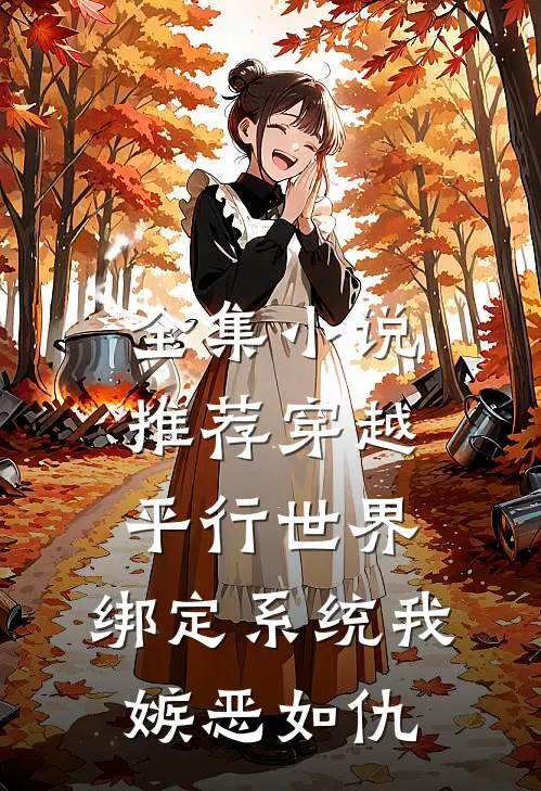 全集小说推荐穿越平行世界：绑定系统我嫉恶如仇